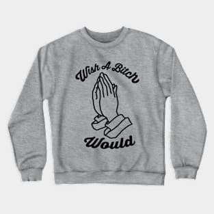 Wish A Bitch Would Praying Hands Crewneck Sweatshirt